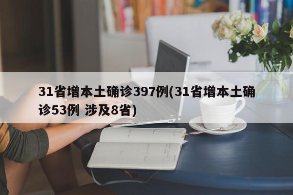 31省增本土确诊397例(31省增本土确诊53例 涉及8省)
