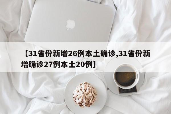 【31省份新增26例本土确诊,31省份新增确诊27例本土20例】
