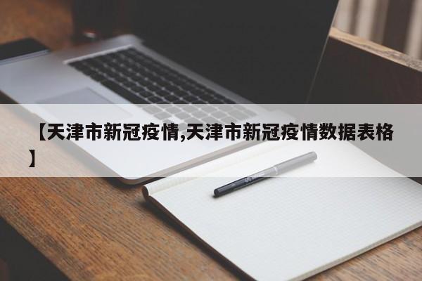 【天津市新冠疫情,天津市新冠疫情数据表格】