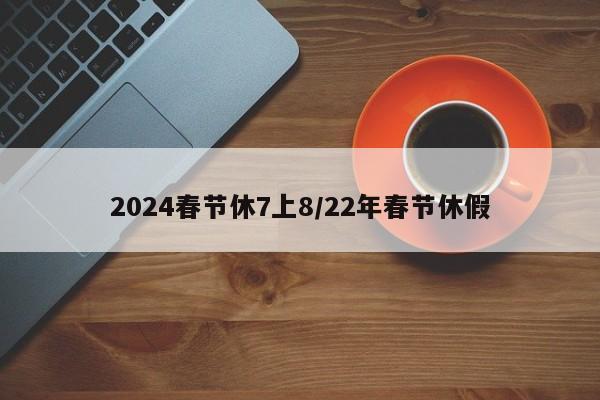 2024春节休7上8/22年春节休假