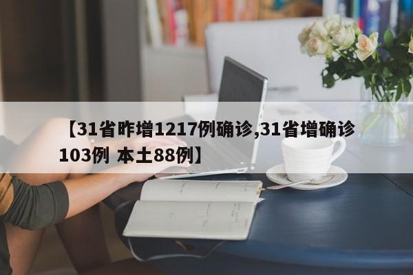 【31省昨增1217例确诊,31省增确诊103例 本土88例】