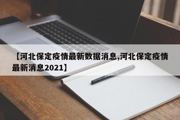 【河北保定疫情最新数据消息,河北保定疫情最新消息2021】