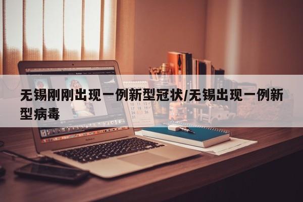无锡刚刚出现一例新型冠状/无锡出现一例新型病毒