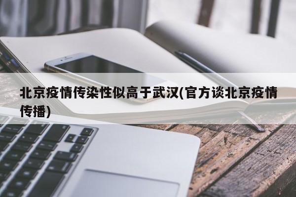 北京疫情传染性似高于武汉(官方谈北京疫情传播)