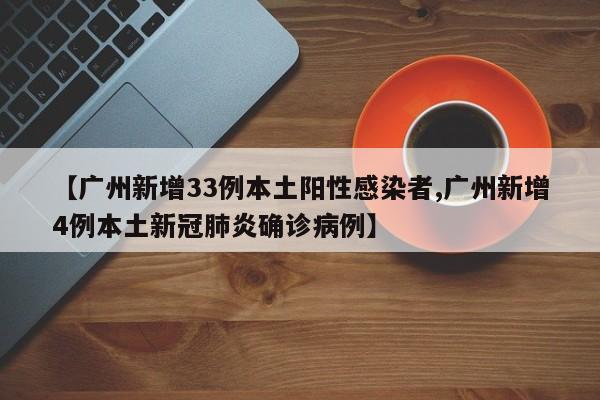 【广州新增33例本土阳性感染者,广州新增4例本土新冠肺炎确诊病例】
