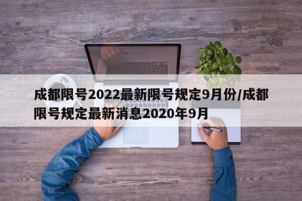 成都限号2022最新限号规定9月份/成都限号规定最新消息2020年9月