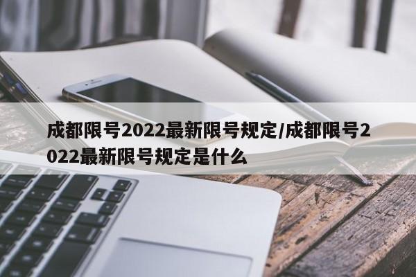 成都限号2022最新限号规定/成都限号2022最新限号规定是什么