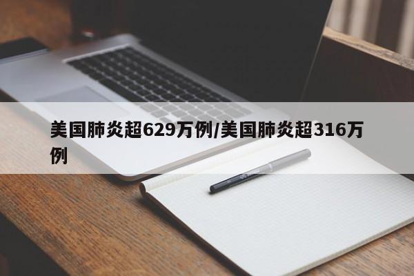 美国肺炎超629万例/美国肺炎超316万例