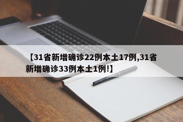 【31省新增确诊22例本土17例,31省新增确诊33例本土1例!】