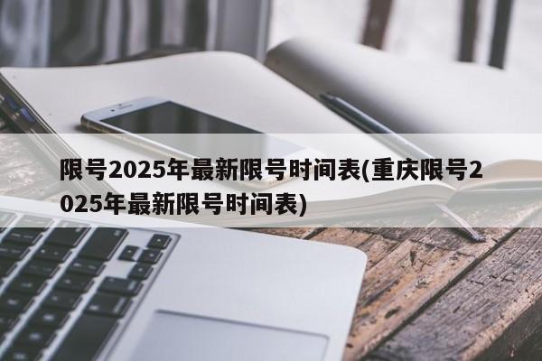 限号2025年最新限号时间表(重庆限号2025年最新限号时间表)