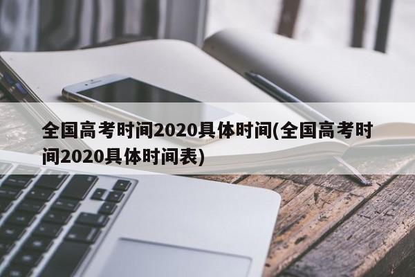全国高考时间2020具体时间(全国高考时间2020具体时间表)
