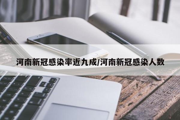 河南新冠感染率近九成/河南新冠感染人数