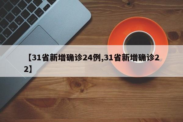【31省新增确诊24例,31省新增确诊22】
