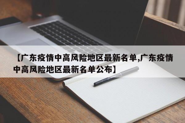 【广东疫情中高风险地区最新名单,广东疫情中高风险地区最新名单公布】