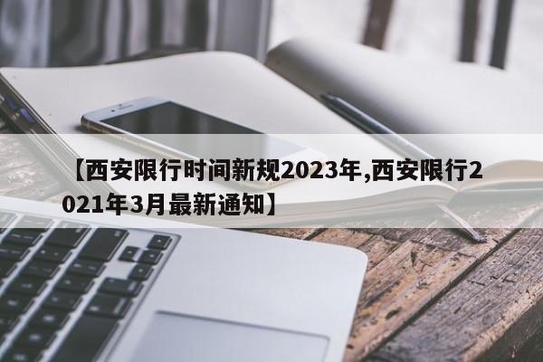 【西安限行时间新规2023年,西安限行2021年3月最新通知】