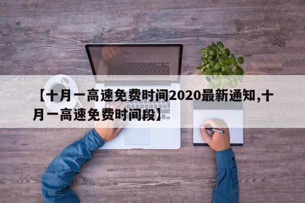 【十月一高速免费时间2020最新通知,十月一高速免费时间段】