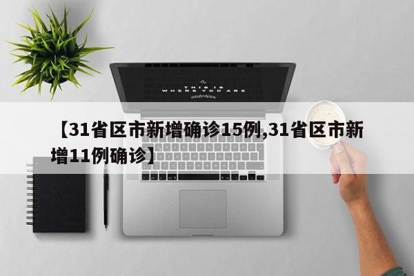 【31省区市新增确诊15例,31省区市新增11例确诊】