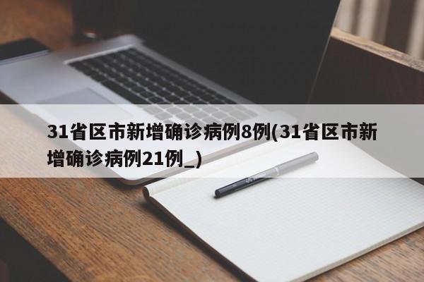 31省区市新增确诊病例8例(31省区市新增确诊病例21例_)