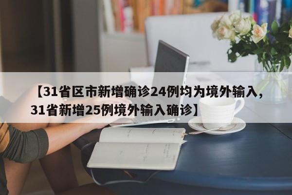 【31省区市新增确诊24例均为境外输入,31省新增25例境外输入确诊】