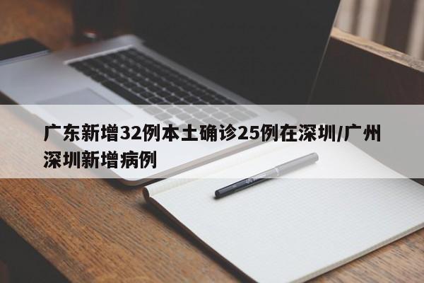 广东新增32例本土确诊25例在深圳/广州深圳新增病例
