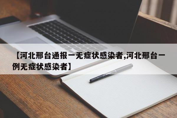 【河北邢台通报一无症状感染者,河北邢台一例无症状感染者】