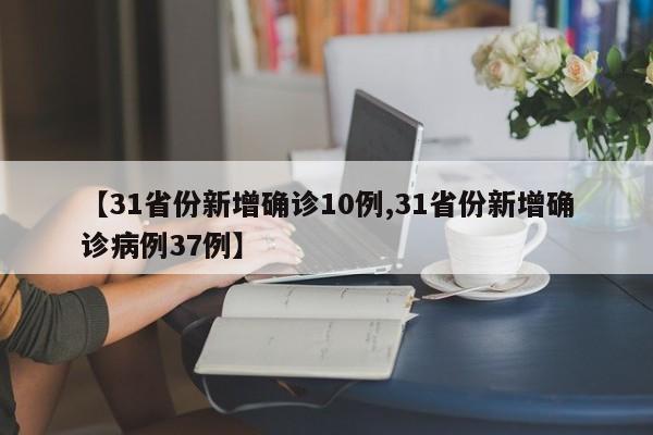 【31省份新增确诊10例,31省份新增确诊病例37例】