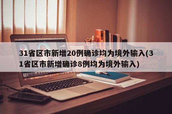 31省区市新增20例确诊均为境外输入(31省区市新增确诊8例均为境外输入)