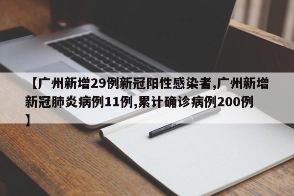 【广州新增29例新冠阳性感染者,广州新增新冠肺炎病例11例,累计确诊病例200例】