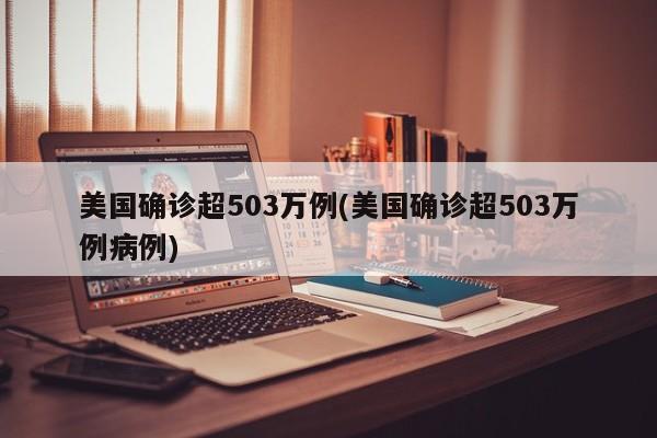 美国确诊超503万例(美国确诊超503万例病例)