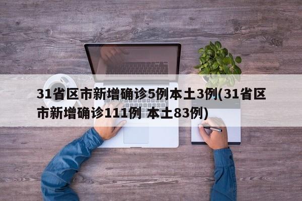 31省区市新增确诊5例本土3例(31省区市新增确诊111例 本土83例)