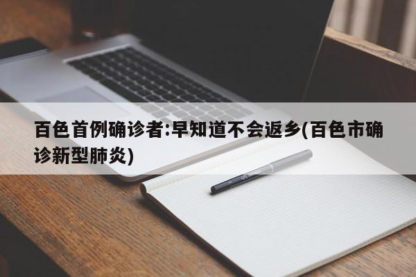 百色首例确诊者:早知道不会返乡(百色市确诊新型肺炎)
