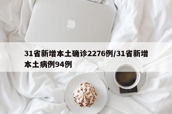 31省新增本土确诊2276例/31省新增本土病例94例