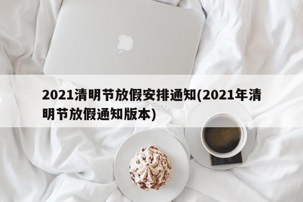 2021清明节放假安排通知(2021年清明节放假通知版本)