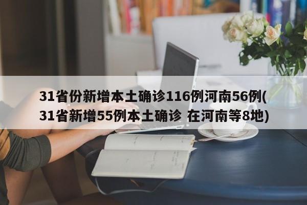 31省份新增本土确诊116例河南56例(31省新增55例本土确诊 在河南等8地)
