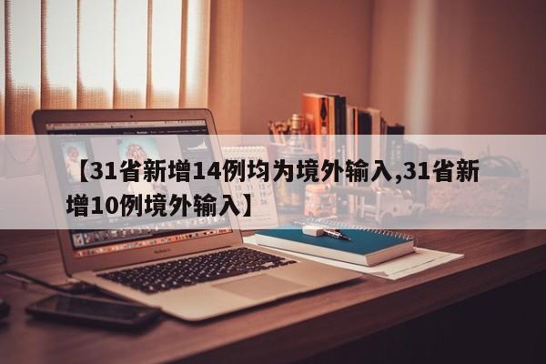 【31省新增14例均为境外输入,31省新增10例境外输入】