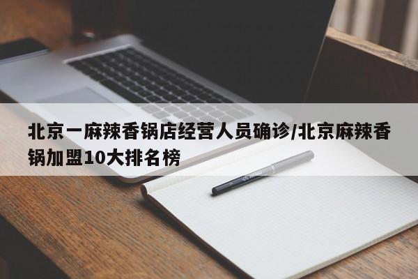 北京一麻辣香锅店经营人员确诊/北京麻辣香锅加盟10大排名榜