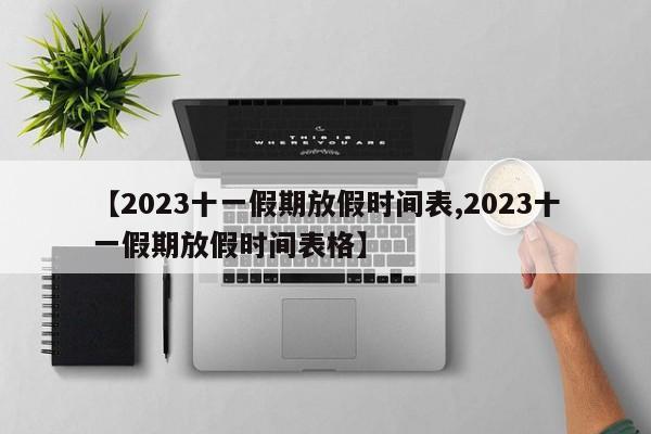 【2023十一假期放假时间表,2023十一假期放假时间表格】