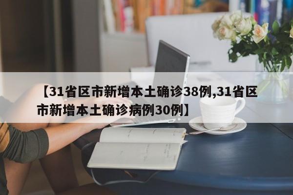 【31省区市新增本土确诊38例,31省区市新增本土确诊病例30例】