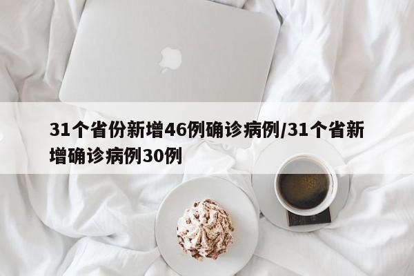 31个省份新增46例确诊病例/31个省新增确诊病例30例