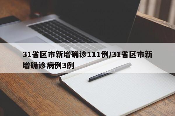 31省区市新增确诊111例/31省区市新增确诊病例3例
