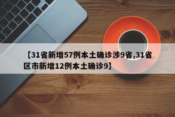 【31省新增57例本土确诊涉9省,31省区市新增12例本土确诊9】