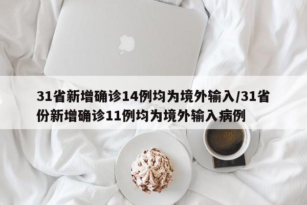 31省新增确诊14例均为境外输入/31省份新增确诊11例均为境外输入病例