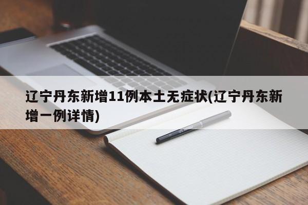 辽宁丹东新增11例本土无症状(辽宁丹东新增一例详情)