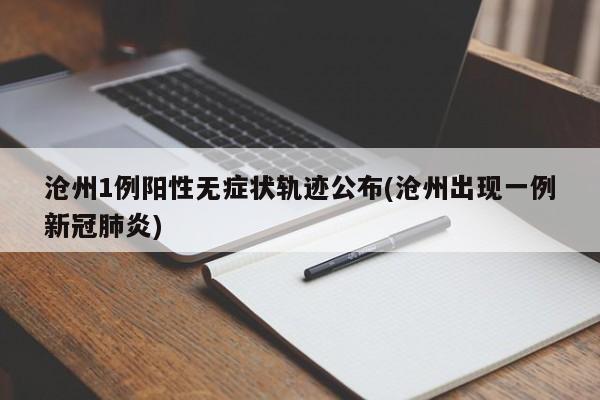 沧州1例阳性无症状轨迹公布(沧州出现一例新冠肺炎)