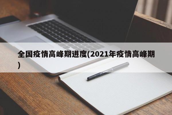 全国疫情高峰期进度(2021年疫情高峰期)