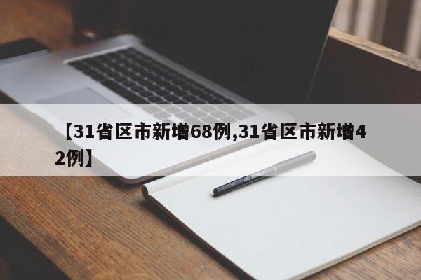 【31省区市新增68例,31省区市新增42例】