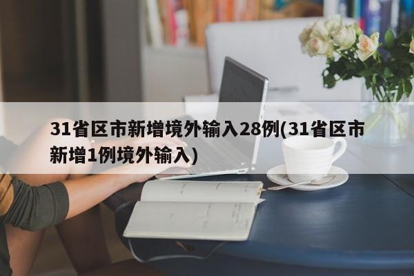 31省区市新增境外输入28例(31省区市新增1例境外输入)