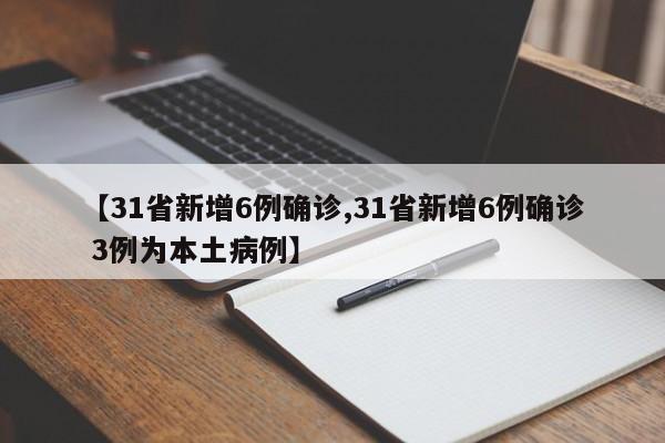 【31省新增6例确诊,31省新增6例确诊 3例为本土病例】