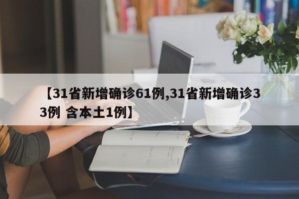 【31省新增确诊61例,31省新增确诊33例 含本土1例】