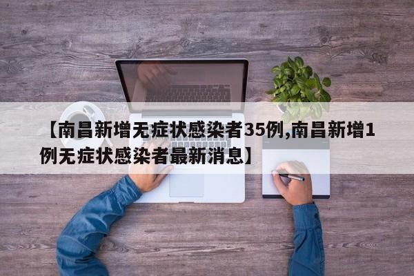 【南昌新增无症状感染者35例,南昌新增1例无症状感染者最新消息】